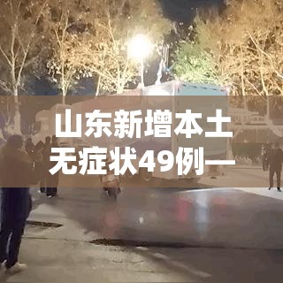 山东新增本土无症状49例—（山东新增一例本土无症状感染者）