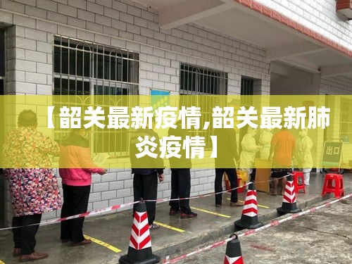 【韶关最新疫情,韶关最新肺炎疫情】