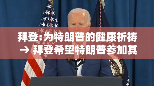 拜登:为特朗普的健康祈祷 → 拜登希望特朗普参加其就职典礼