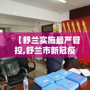 【舒兰实施最严管控,舒兰市新冠疫情最新消息】 【舒兰实施最严管控,舒兰市新冠疫情最新消息】
