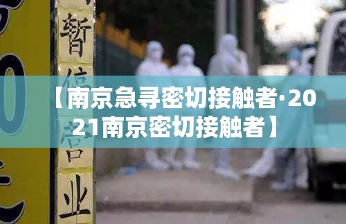【南京急寻密切接触者·2021南京密切接触者】