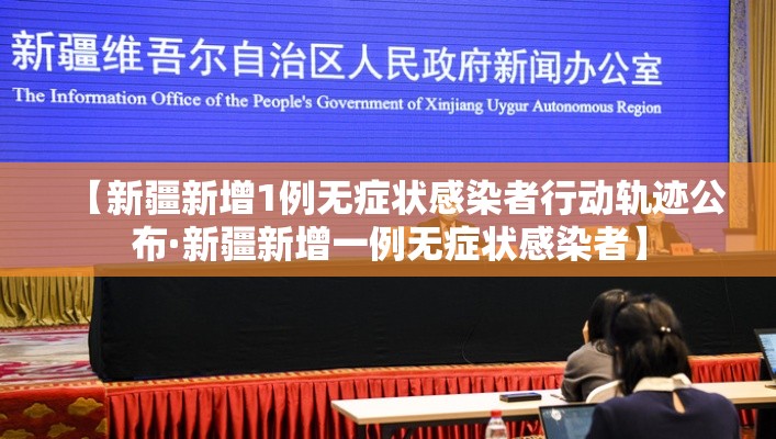 【新疆新增1例无症状感染者行动轨迹公布·新疆新增一例无症状感染者】
