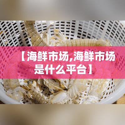 【海鲜市场,海鲜市场是什么平台】