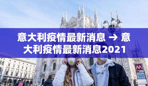 意大利疫情最新消息 → 意大利疫情最新消息2021