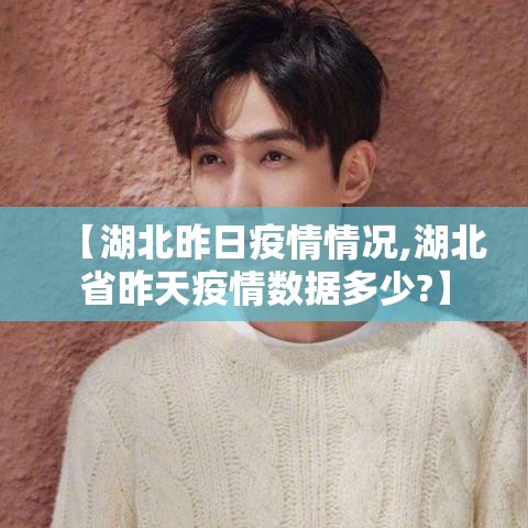 【湖北昨日疫情情况,湖北省昨天疫情数据多少?】 【湖北昨日疫情情况,湖北省昨天疫情数据多少?】