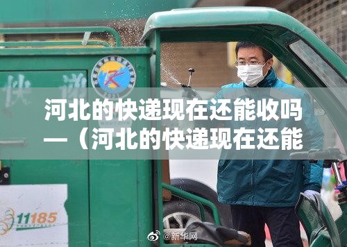 河北的快递现在还能收吗—(河北的快递现在还能收吗最近)