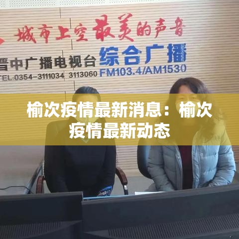 榆次疫情最新消息:榆次疫情最新动态 榆次疫情最新消息:榆次疫情最新动态