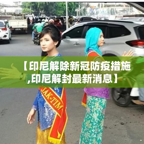 【印尼解除新冠防疫措施,印尼解封最新消息】