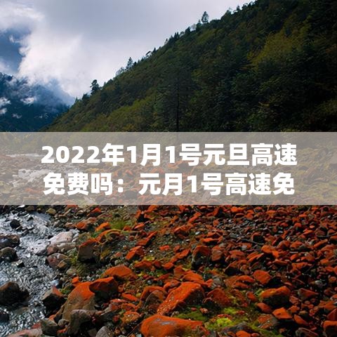 2022年1月1号元旦高速免费吗：元月1号高速免费么