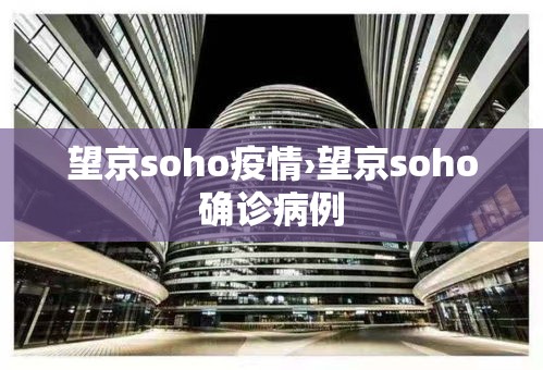 望京soho疫情›望京soho确诊病例