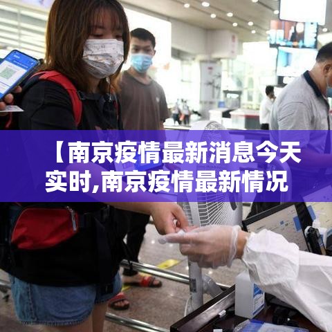【南京疫情最新消息今天实时,南京疫情最新情况实时动态】