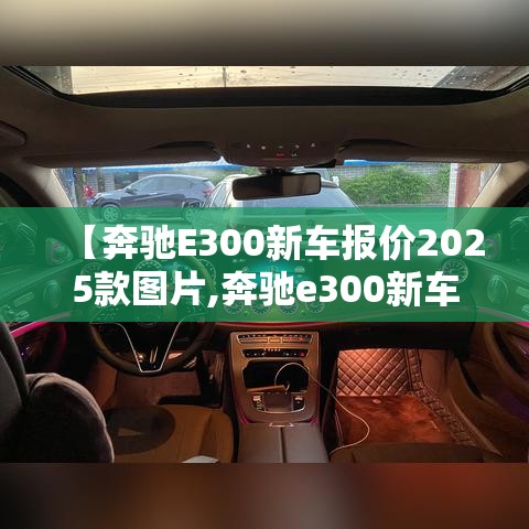 【奔驰E300新车报价2025款图片,奔驰e300新车报价2025款图片二手】 【奔驰E300新车报价2025款图片,奔驰e300新车报价2025款图片二手】