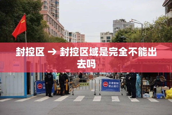 封控区 → 封控区域是完全不能出去吗