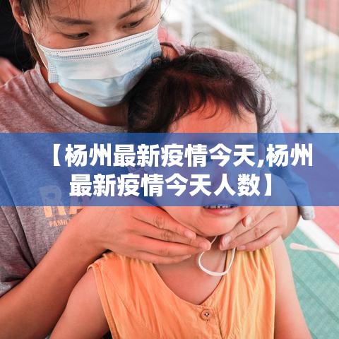 【杨州最新疫情今天,杨州最新疫情今天人数】