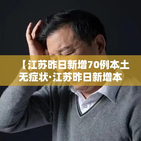 【江苏昨日新增70例本土无症状·江苏昨日新增本土确诊47例】