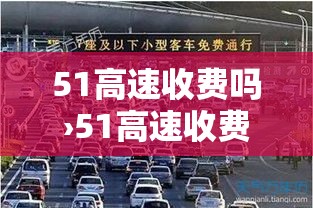51高速收费吗›51高速收费标准