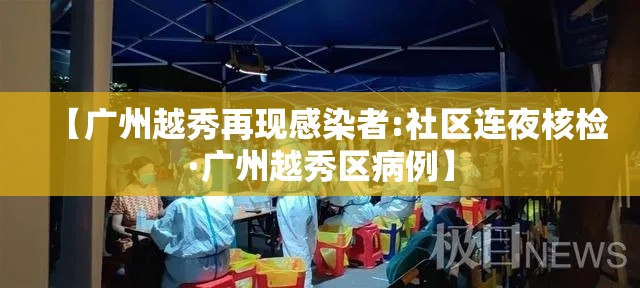【广州越秀再现感染者:社区连夜核检·广州越秀区病例】