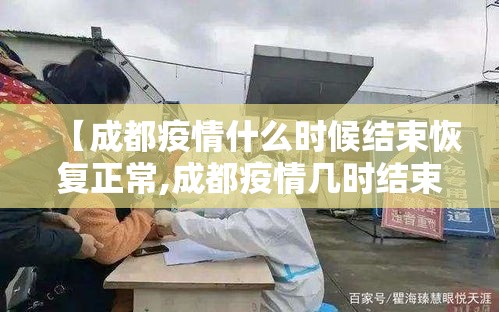 【成都疫情什么时候结束恢复正常,成都疫情几时结束】