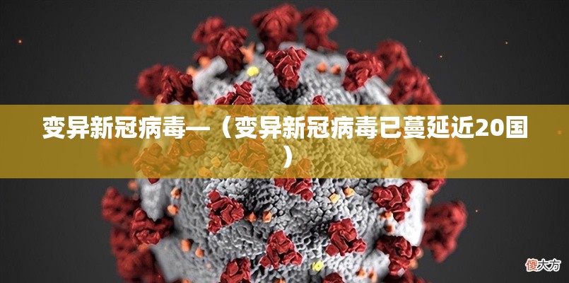 变异新冠病毒—（变异新冠病毒已蔓延近20国）