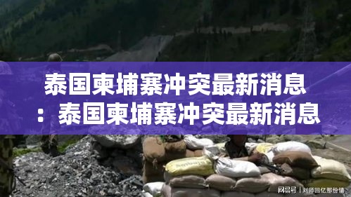 泰国柬埔寨冲突最新消息:泰国柬埔寨冲突最新消息打到柬埔寨哪个省了