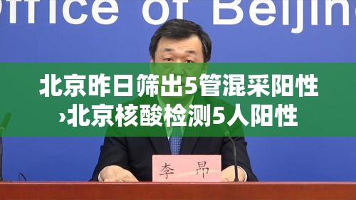 北京昨日筛出5管混采阳性›北京核酸检测5人阳性