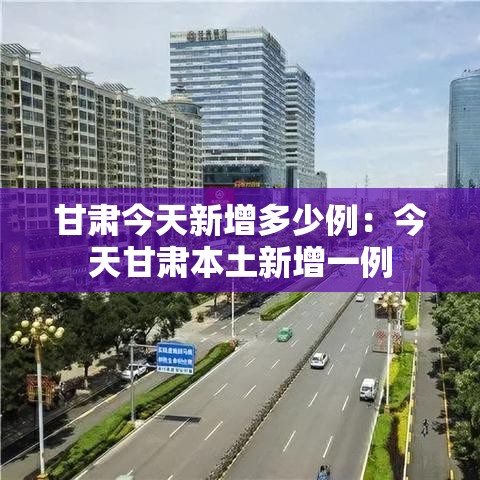 甘肃今天新增多少例:今天甘肃本土新增一例 甘肃今天新增多少例:今天甘肃本土新增一例