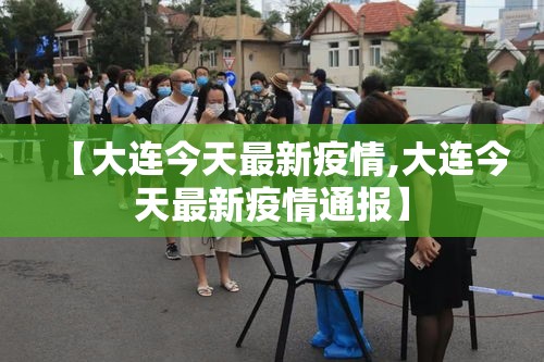 【大连今天最新疫情,大连今天最新疫情通报】 【大连今天最新疫情,大连今天最新疫情通报】