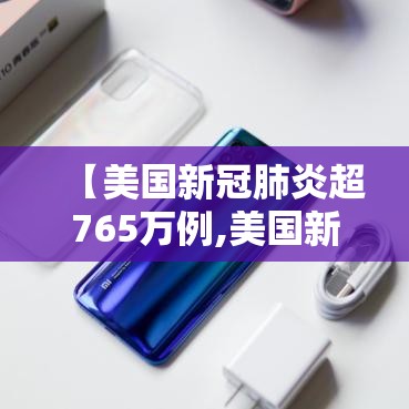 【美国新冠肺炎超765万例,美国新冠肺炎超2977万例】