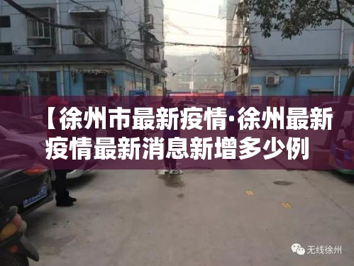 【徐州市最新疫情·徐州最新疫情最新消息新增多少例】
