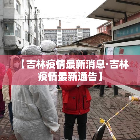 【吉林疫情最新消息·吉林疫情最新通告】