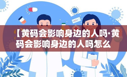【黄码会影响身边的人吗·黄码会影响身边的人吗怎么办】