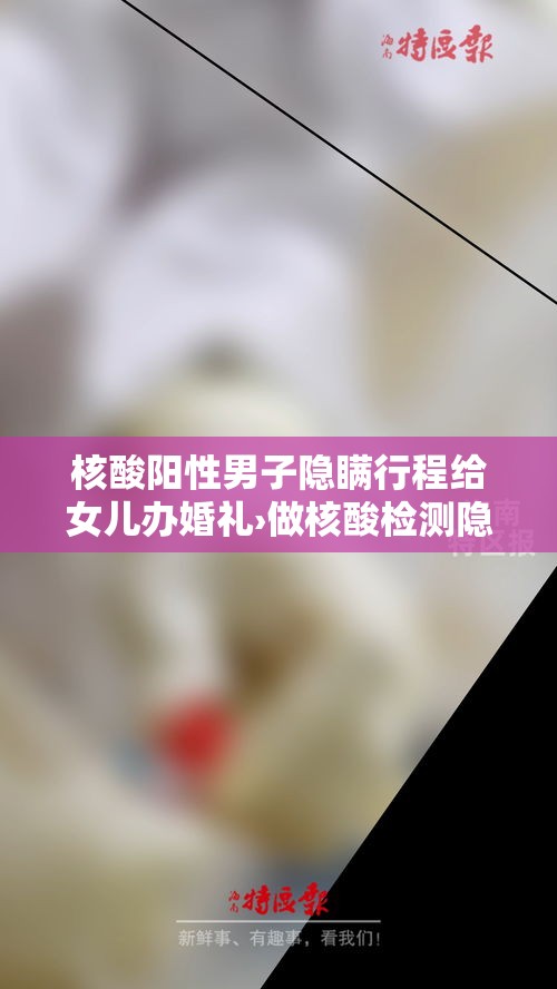 核酸阳性男子隐瞒行程给女儿办婚礼›做核酸检测隐瞒行程