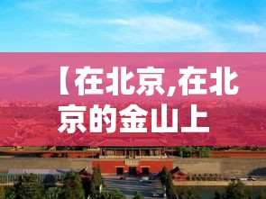 【在北京,在北京的金山上歌曲原唱】