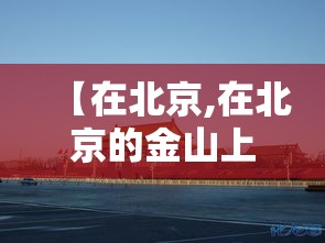 【在北京,在北京的金山上歌曲原唱】