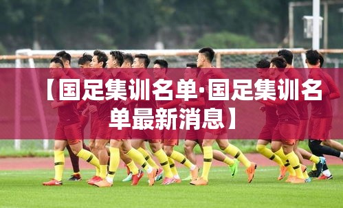 【国足集训名单·国足集训名单最新消息】