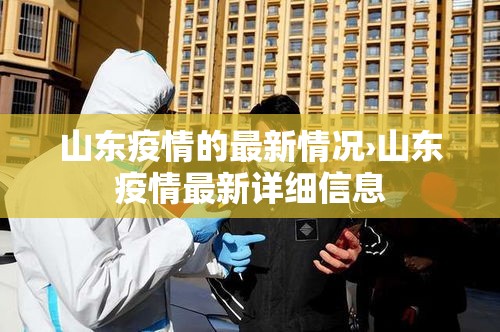 山东疫情的最新情况›山东疫情最新详细信息