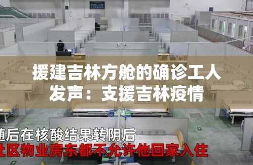 援建吉林方舱的确诊工人发声：支援吉林疫情