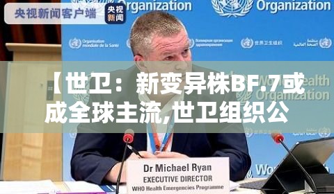 【世卫：新变异株BF.7或成全球主流,世卫组织公布新冠变异毒株】