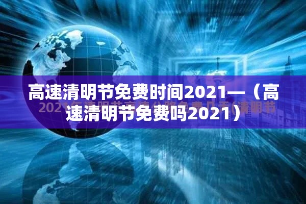 高速清明节免费时间2021—（高速清明节免费吗2021）