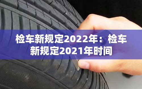 检车新规定2022年：检车新规定2021年时间