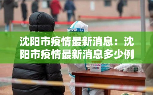 沈阳市疫情最新消息:沈阳市疫情最新消息多少例了 沈阳市疫情最新消息:沈阳市疫情最新消息多少例了