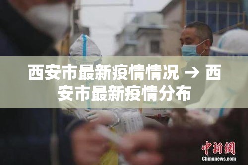 西安市最新疫情情况 → 西安市最新疫情分布 西安市最新疫情情况 → 西安市最新疫情分布