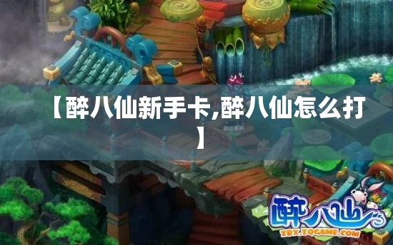 【醉八仙新手卡,醉八仙怎么打】 【醉八仙新手卡,醉八仙怎么打】