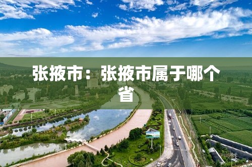 张掖市:张掖市属于哪个省