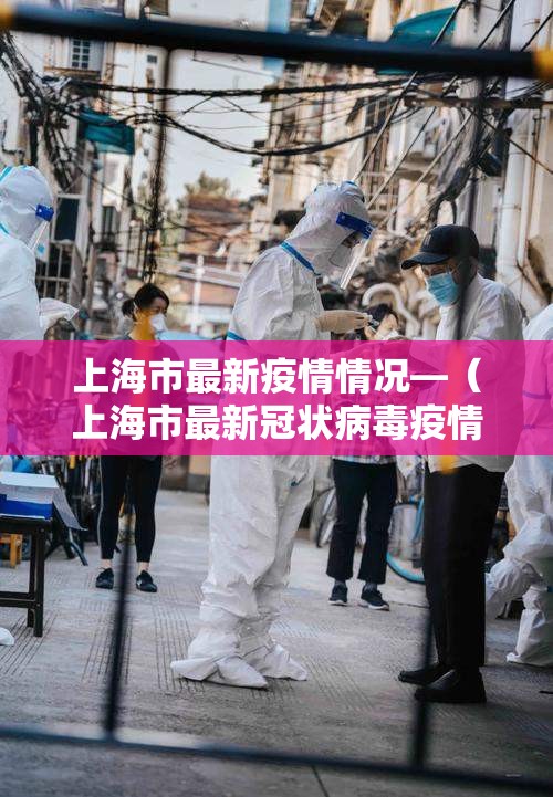 上海市最新疫情情况—(上海市最新冠状病毒疫情)