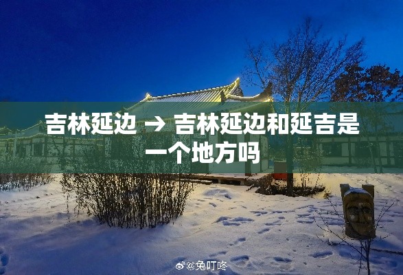 吉林延边 → 吉林延边和延吉是一个地方吗