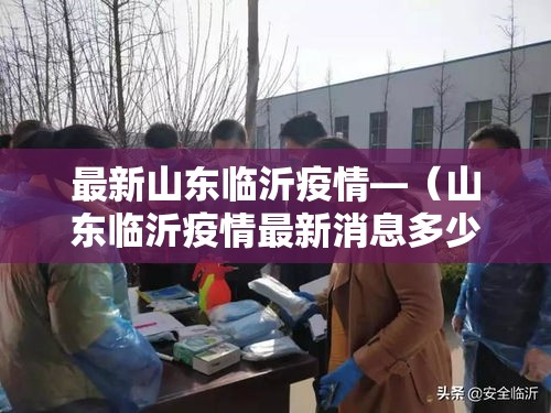 最新山东临沂疫情—(山东临沂疫情最新消息多少例了) 最新山东临沂疫情—(山东临沂疫情最新消息多少例了)