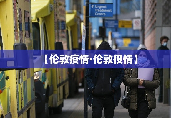 【伦敦疫情·伦敦役情】 【伦敦疫情·伦敦役情】
