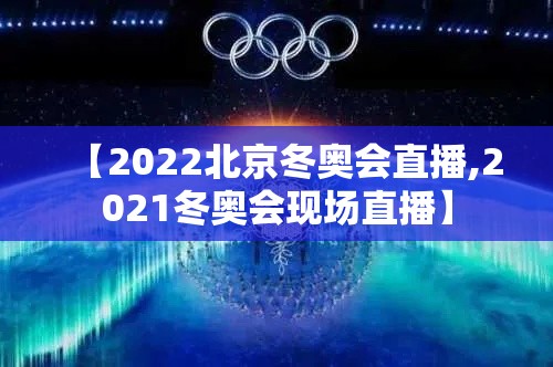 【2022北京冬奥会直播,2021冬奥会现场直播】 【2022北京冬奥会直播,2021冬奥会现场直播】