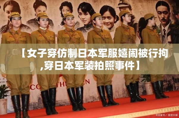 【女子穿仿制日本军服嬉闹被行拘,穿日本军装拍照事件】